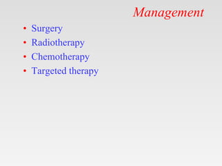 Management
• Surgery
• Radiotherapy
• Chemotherapy
• Targeted therapy
 