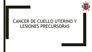 CANCER DE CUELLO UTERINO Y
LESIONES PRECURSORAS
 