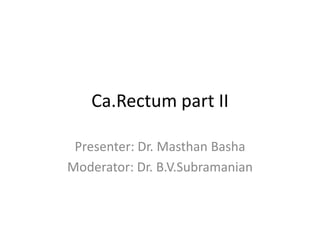 Ca.Rectum part II
Presenter: Dr. Masthan Basha
Moderator: Dr. B.V.Subramanian
 