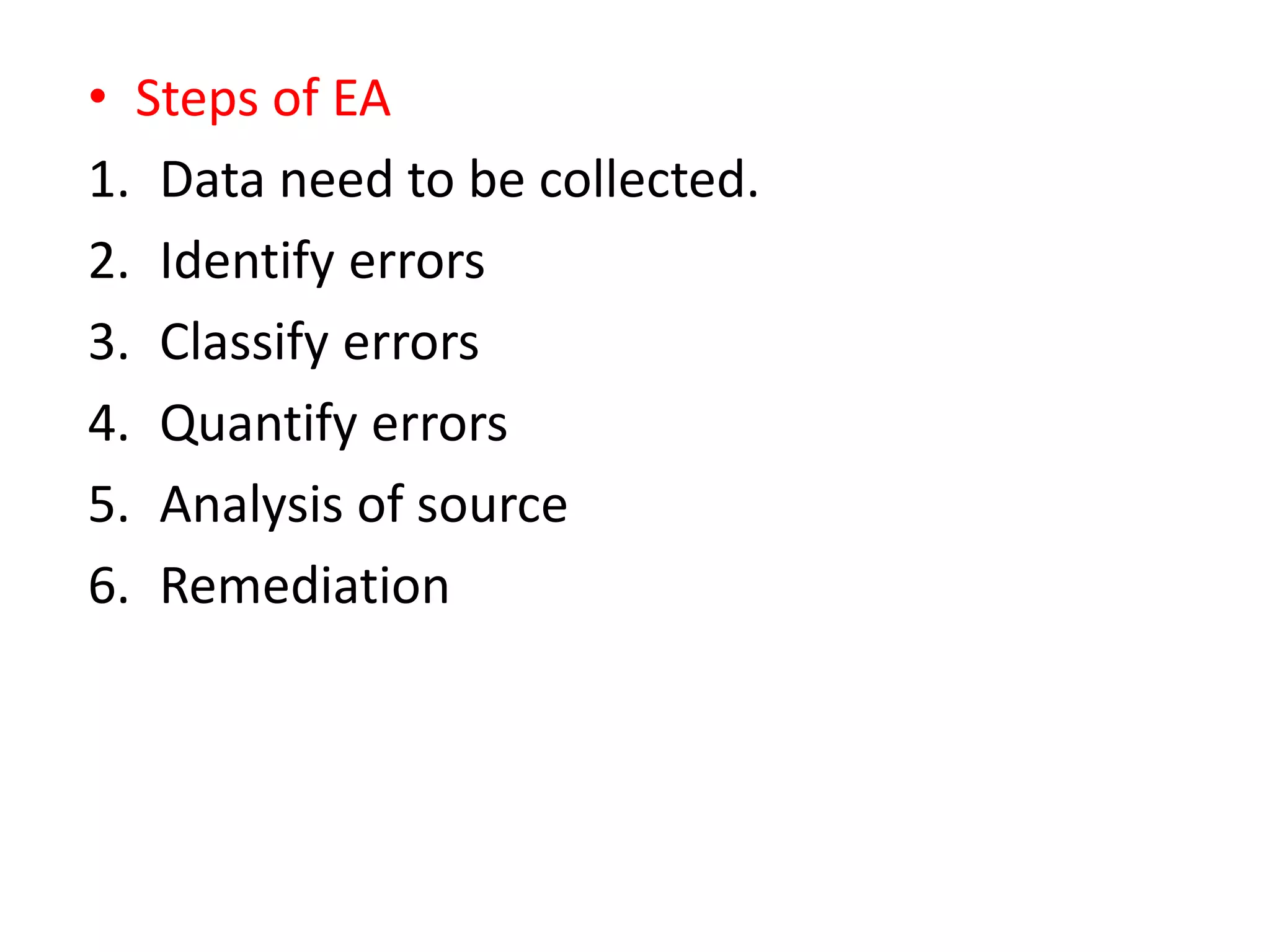 • Steps of EA
1. Data need to be collected.
2. Identify errors
3. Classify errors
4. Quantify errors
5. Analysis of source
6. Remediation
 
