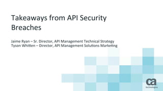 Takeaways	
  from	
  API	
  Security	
  
Breaches	
  
Jaime	
  Ryan	
  –	
  Sr.	
  Director,	
  API	
  Management	
  Technical	
  Strategy	
  
Tyson	
  WhiBen	
  –	
  Director,	
  API	
  Management	
  SoluCons	
  MarkeCng	
  
 