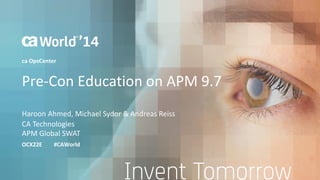 Pre-Con Education on APM 9.7 
Haroon Ahmed, Michael Sydor & Andreas Reiss 
OCX22E #CAWorld 
ca OpsCenter 
CA Technologies 
APM Global SWAT 
 