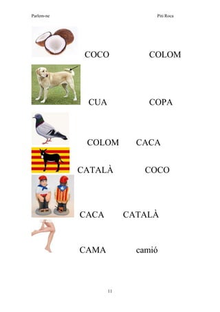 Parlem-ne Piti Roca
11
COCO COLOM
CUA COPA
COLOM CACA
CATALÀ COCO
CACA CATALÀ
CAMA camió
 