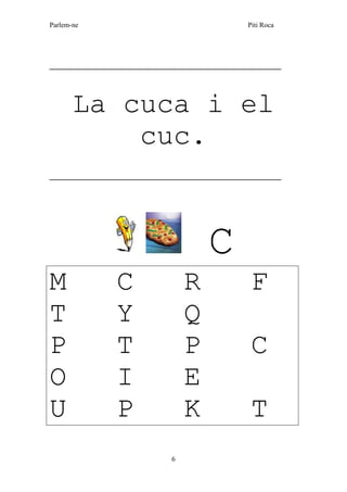 Parlem-ne Piti Roca
6
___________________________________________________
La cuca i el
cuc.
___________________________________________________
C
M C R F
T Y Q
P T P C
O I E
U P K T
 