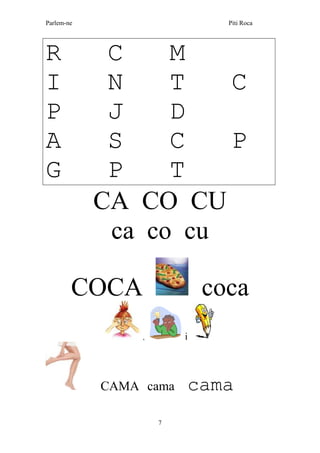 Parlem-ne Piti Roca
7
R C M
I N T C
P J D
A S C P
G P T
CA CO CU
ca co cu
COCA coca
, i
CAMA cama cama
 