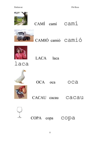 Parlem-ne Piti Roca
8
CAMÍ camí camí
CAMIÓ camió camió
LACA laca
laca
OCA oca oca
CACAU cacau cacau
COPA copa copa
 