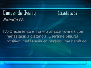 Cáncer de Ovario Estatificación Estadio IV. IV.-Crecimiento en uno o ambos ovarios con metástasis a distancia. Derrame pleural positivo; metástasis en parénquima hepático. 