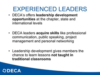 EXPERIENCED LEADERS <ul><li>DECA’s offers  leadership development opportunities  at the chapter, state and international l...