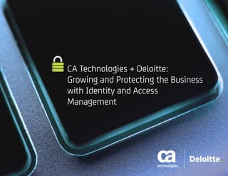 CA Technologies + Deloitte:
Growing and Protecting the Business
with Identity and Access
Management
 
