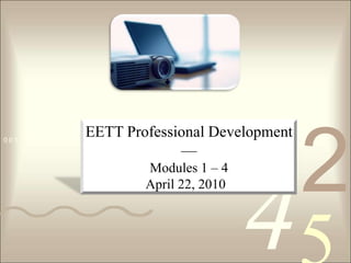 EETT Professional Development — Modules 1 – 4 April 22, 2010   