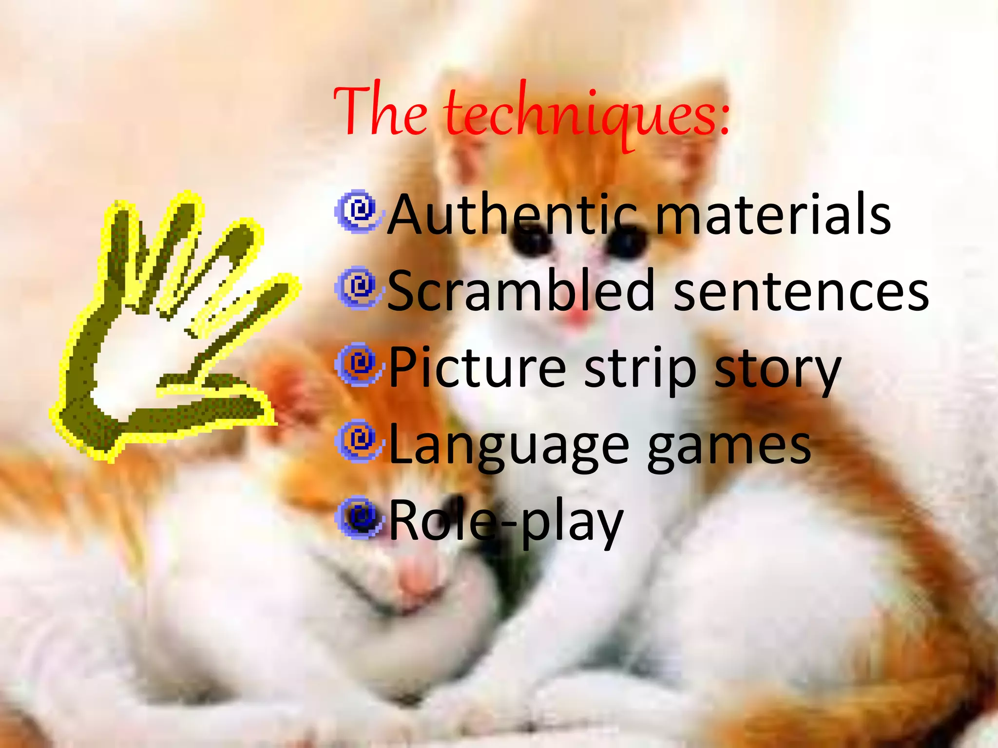 The techniques: 
Authentic materials 
Scrambled sentences 
Picture strip story 
Language games 
Role-play 
 