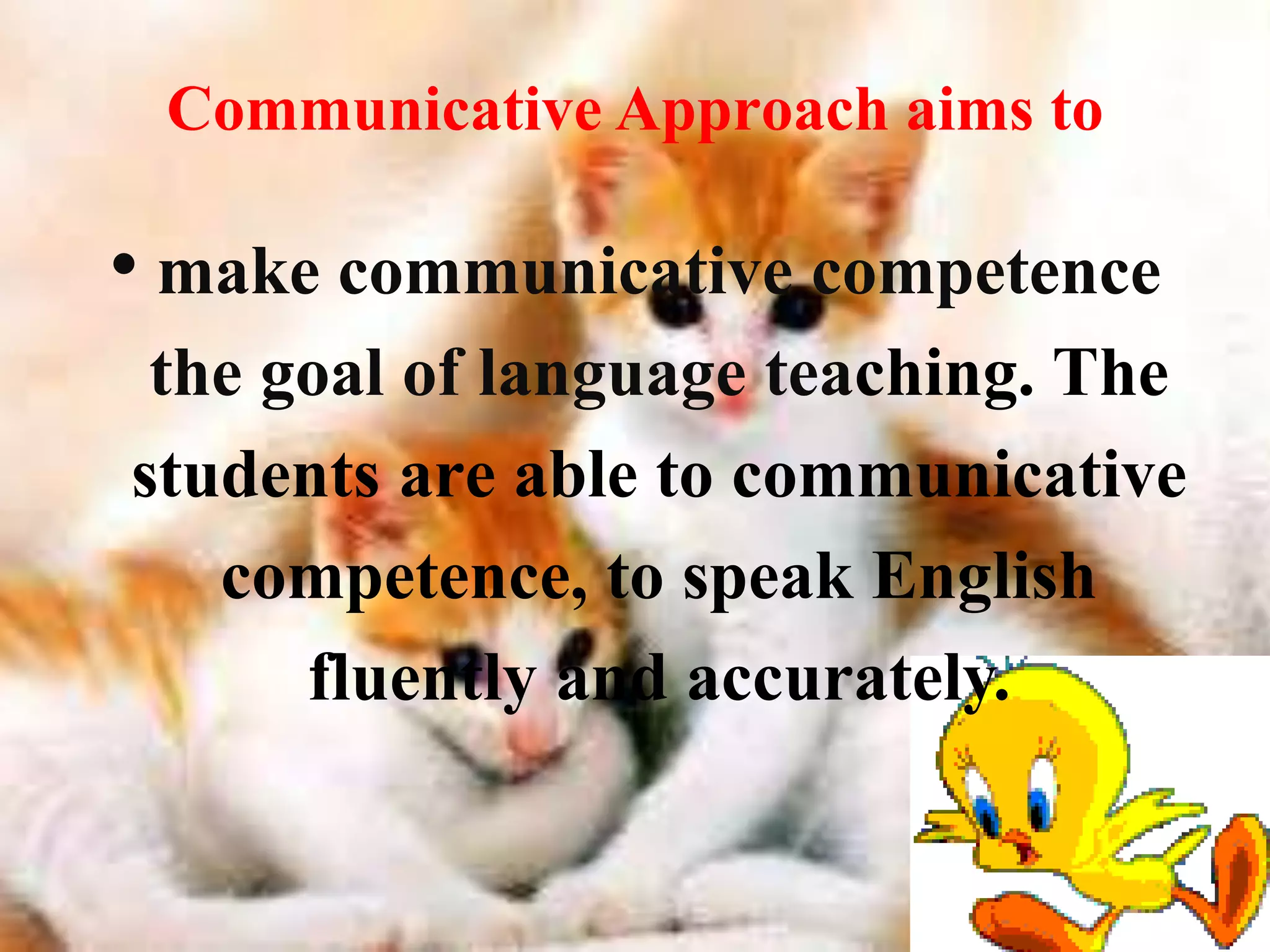 Communicative Approach aims to 
• make communicative competence 
the goal of language teaching. The 
students are able to communicative 
competence, to speak English 
fluently and accurately. 
 