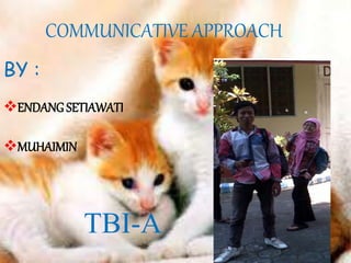COMMUNICATIVE APPROACH 
BY : 
ENDANG SETIAWATI 
MUHAIMIN 
TBI-A 
 