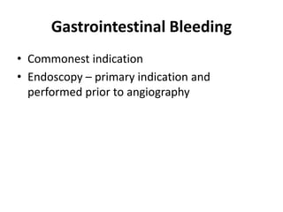 Gastrointestinal Bleeding 
• Commonest indication 
• Endoscopy – primary indication and 
performed prior to angiography 
 