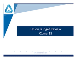 Union Budget Review
www.company.comwww.company.com
Union Budget Review
01mar15
www.capitaladvisors.co.in
 