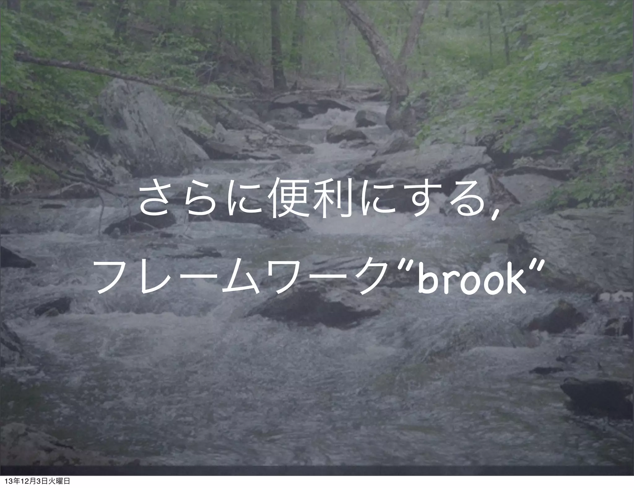 さらに便利にする,
フレームワーク”brook”

13年12月3日火曜日

 