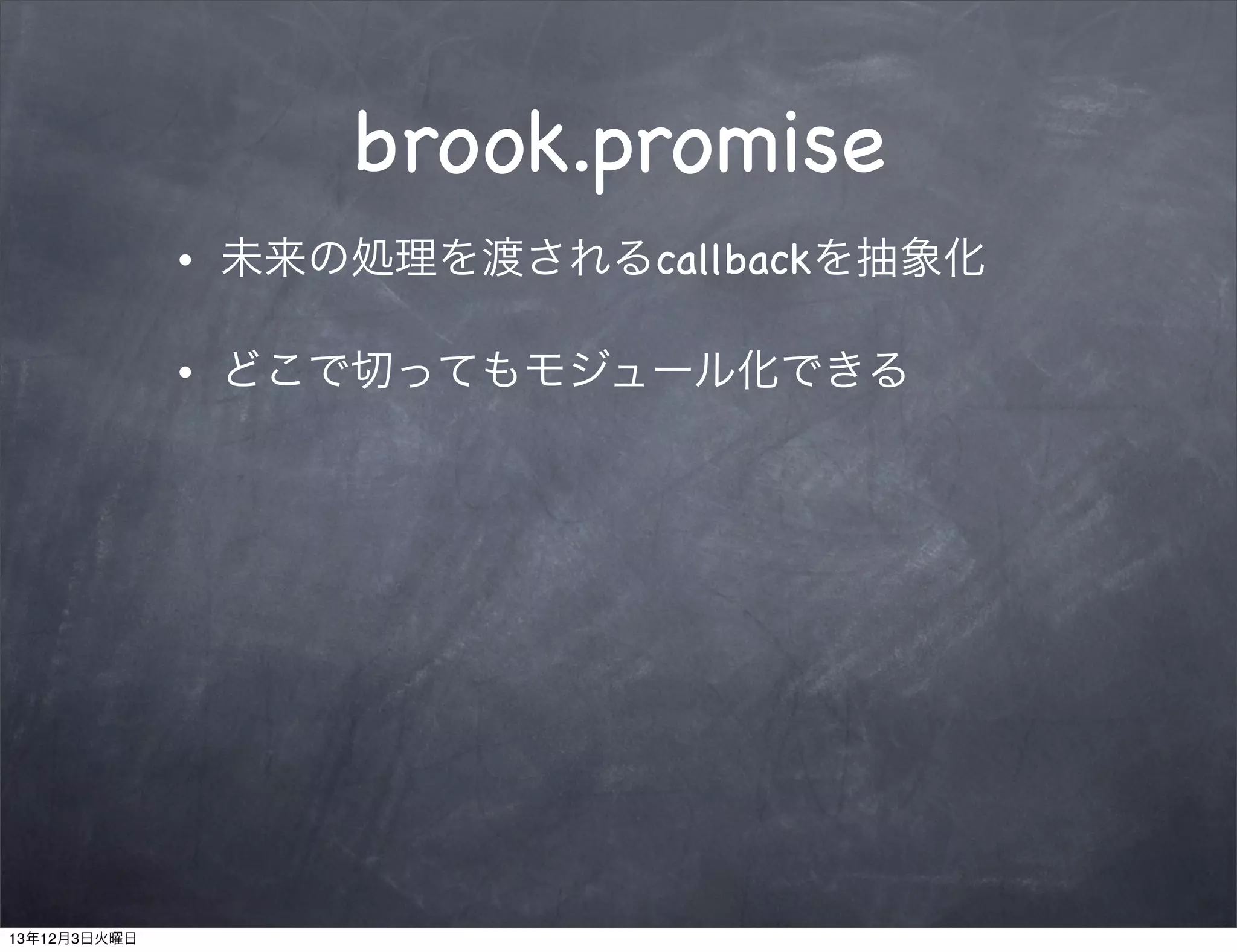 brook.promise
•

•

13年12月3日火曜日

未来の処理を渡されるcallbackを抽象化
どこで切ってもモジュール化できる

 