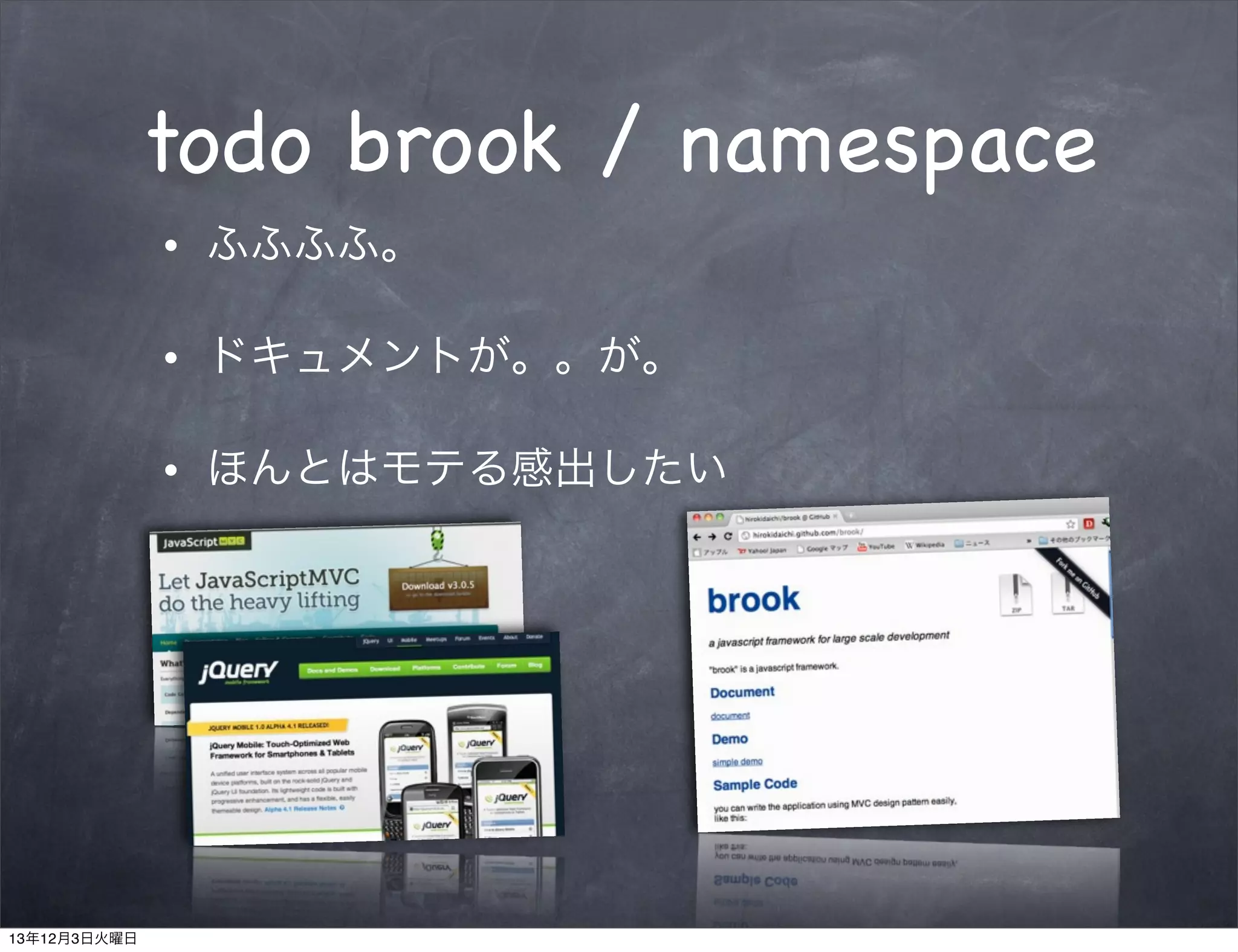 todo brook / namespace
•

ふふふふ。

•

ドキュメントが。。が。

•

ほんとはモテる感出したい

•

13年12月3日火曜日

 