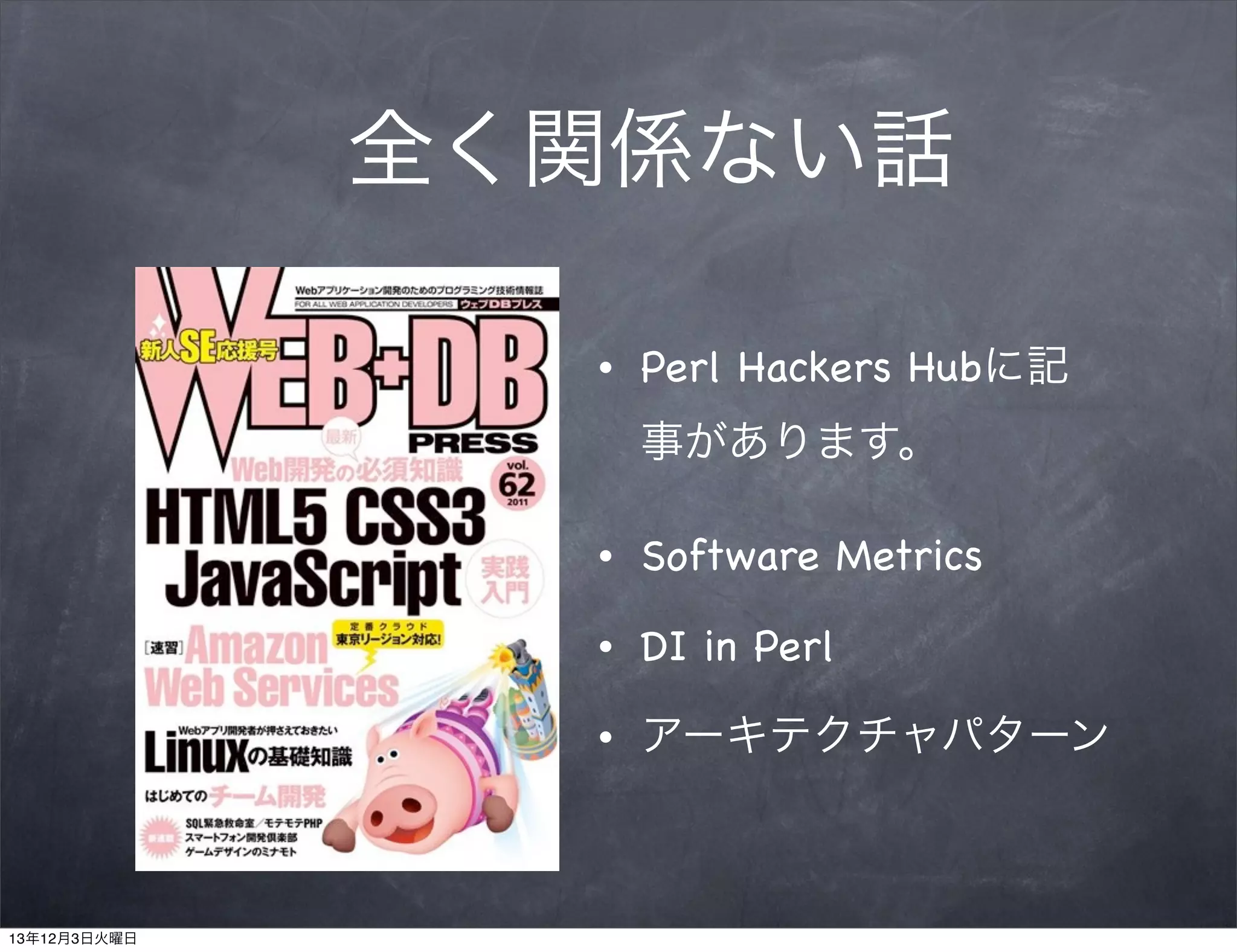 全く関係ない話
•

Perl Hackers Hubに記
事があります。

•
•

DI in Perl

•

13年12月3日火曜日

Software Metrics

アーキテクチャパターン

 