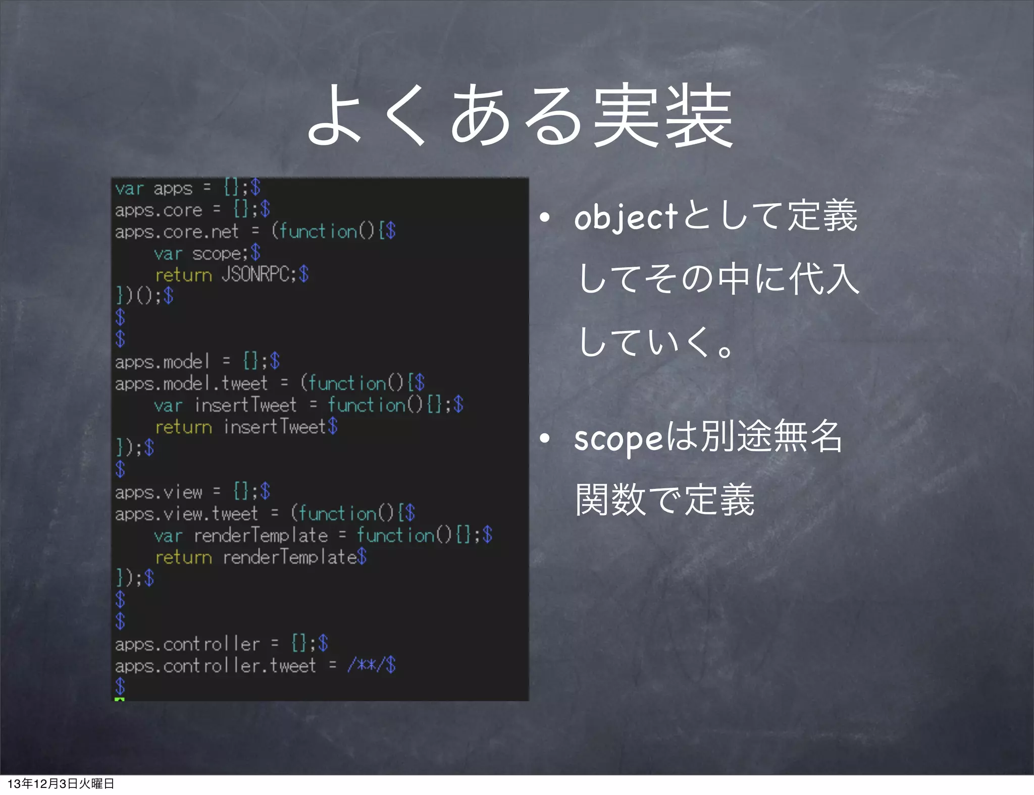 よくある実装
•

objectとして定義
してその中に代入
していく。

•

scopeは別途無名
関数で定義

13年12月3日火曜日

 