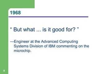 1968
“ But what ... is it good for? ”
—Engineer at the Advanced Computing
Systems Division of IBM commenting on the
microchip.
8
 