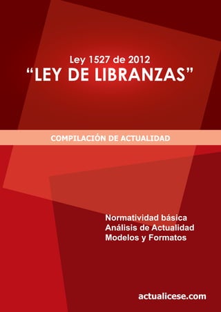 Ley 1527 de 2012
“LEY DE LIBRANZAS”
COMPILACIÓN DE ACTUALIDAD
Normatividad básica
Análisis de Actualidad
Modelos y Formatos
actualicese.com
 
