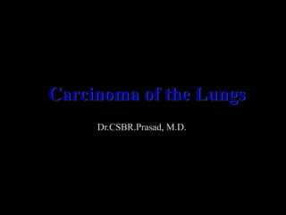 Carcinoma of the Lungs
     Dr.CSBR.Prasad, M.D.
 