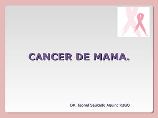 CANCER DE MAMA.



      DR. Leonel Saucedo Aquino R2GO
 