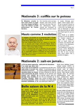 Page 2




Nationale 3 : coiffés sur le poteau
St Sébastien arrache le           Car c’est bien entre ces deux      le surplus d’énergie pour
titre cette année et empê-        équipes, cette saison encore,      gagner. Notre équipe réser-
che notre équipe de Natio-        que tout s’est joué. Nos voi-      ve, qui ne pouvait monter au
nale 3 de réitérer sa belle       sins sébastiannais, hyper-         niveau supérieur puisqu’il n’y
performance de l’année            motivés par l’accession en         a droit qu’à une équipe par
dernière.                         Nationale 2, ont donc trouvé       club en Nationale 2, n’était
                                                                     sans doute pas dans le même
                                                                     état d’esprit guerrier que ses

Hauts comme 3 roulettes                                              voisins.
                                                                     Entre l’ALSS et le NARH,
                                                                     pourtant, ce sont les Nantais
La cigogne a du boulot en ce printemps 2012 ! Tandis                 qui l’avaient emporté au
que ça se déchaîne sur les rinks, de petites sœurs ou                match aller à l’extérieur.
petits frères débarquent sur terre.                                  Mais au match retour au
Ainsi chez Guillaume Baud (U13), qui a depuis le 5 mars der-         Croissant, nous laissions filer
nier un chouette petit frangin prénommé Félicien. Bravo à            la victoire à nos adversaires,
Annie et Fabrice, les heureux parents de ce 2e fils, ainsi qu’aux    lors du match retour.
3 soeurs : Marie-Aude, Hélène et Elise.                              C’est finalement à cause d’un
A peine 2 semaines plus tard, le dimanche 18 mars précisé-           faux-pas contre Mouilleron
ment, il y avait également du tangage chez Karl-Yves Grenzin-        que les bleus et blancs lais-
ger, le respectable capitaine et entraîneur de notre équipe de       sent filer le titre. Comme
Nationale 2 avec la venue au monde de Lise… 4,2 kg tout de           quoi, aucun match n’est à
même ! Bravo à la maman.                                             prendre à la légère...




Nationale 2 : sait-on jamais...
La fin de saison approche,       petit point du deuxième.           Après deux défaites consé-
il ne reste que deux mat-                                           cutives contre l’ASTA et
chs à venir et le suspense       Le programme est très com-         Vaulx-en-Velin, le groupe a
reste entier. A ce jour, ma-     pliqué : il commence par un        renoué avec la victoire
thématiquement,           la     premier déplacement difficile      contre nos voisin de Long-
deuxième place au classe-        et long à Seynod (à côté de        champ. Cela devrait mettre
ment (synonyme de quali-         Genève) et se termine par          l’équipe dans de bonnes
fication aux matchs de           un dernier match, dans no-         prédispositions pour ces
barrage pour accéder en          tre rink du Croissant le 12        deux rendez-vous finaux.
Première Division Elite)         mai, contre le leader Gazi-        L’objectif étant de gagner
est encore possible : nous       net Cestas, qui à déjà validé      ces deux matchs pour enco-
sommes troisièmes, à un          son ticket pour l’élite (N1).      re « y croire ». Pour nous y
                                                                    aider, nous espérons comp-
                                                                    ter sur le retour dans l’équi-
Belle saison de la N 4                                              pe d’Yves-Marie PIRO bles-
                                                                    sé depuis 3 semaines.
Au terme du dernier              sommes devancés de 5 petits
                                                                    Ne pas oublier la finale de la
match de la saison, la 3e        buts au goal-average général
                                                                    coupe de Loire Atlantique, le
équipe sénior du NARH            sur l’ensemble des matchs de
                                                                    mardi 8 mai contre l’ASTA
battu 9-1 St Sebastien2.         l’année ! Le fil conducteur ?
                                                                    au Croissant ! N’ayant pas
Belle conclusion pour une        l’excellente ambiance dans
                                                                    gagné un match contre eux
excellente saison.               cette équipe qui mélange plus
                                                                    cette année, le groupe aura
En effet, nous terminons pre-    jeunes et plus âgés avec un
                                                                    à cœur de faire un résultat
miers ex-aequo avec St Sebas-    écart d'âge de 30 ans, et un
                                                                    car avons une sacrée revan-
tien 1 aux points comme au       niveau de jeu de très bonne
                                                                    che a prendre.
goal-average particulier, mais   facture.                             Karl-Yves GRENZINGER
 