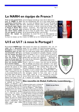Page 3




Le NARH en équipe de France ?
C’est un très grande fierté        partie de l’équipe nationale qui   bons rails, la relève arrive…
pour le NARH et pour               sera aux Championnats d’Eu-        Et si vous voulez assister aux
l’entraîneur, Florent Luce :       rope ? Le choix de Stéphane        Euro U17 ou U 20, bande de
Maéva Manceau (U17 fil-            Hérin, sélectionneur national,     petits veinards, sachez qu’ils
les), Benoît Loger, Baptis-        risque de survenir au dernier      auront lieu en France : à Plou-
te Péaud et Xavier Men-            moment seulement. Mais             fragan (près de St Brieuc) fin
guy (U17 garçons) ainsi            qu’importe, cela signifie avant    août pour les U17 et à St
que Victor Guéry (U20)             tout que le niveau de qualité      Omer (Nord Pas-de-Calais)
ont été appelés en prése-          de nos jeunes grimpe de façon      pour les U20.
lection des équipes de             spectaculaire. Le travail finit    Et si on allait supporter nos
France.                            toujours par payer !               couleurs et assister à du rink-
Au bout du compte, qui fera        L’avenir du NARH est sur de        hockey de top niveau ?



U15 et U17 : à nous le Portugal !
Il y a un an, le NARH orga-        Côté sportif, nous avions une      compositions dans une am-
nisait les « Rencontres            équipe U17 au complet (10          biance de presque vacances….
Portugaises » en recevant          joueurs) et côté U15 de quoi       Michel Lepinay, Sylvie Chah-
Boliqueime pour un tour-           faire une seule grosse équipe      daoui et Daniel Voisin, les res-
noi amical U15 - U17 qui a         avec l’équipe 1 au complet et 5    ponsables d’équipes, encadre-
été une réussite. Au point         joueurs de l’équipe 2, soit 11     ront les joueurs et seront se-
que nos amis Portugais             U15 au total… mais un seul         condés par 5 parents accom-
nous ont invités à venir           gardien, Félix. Souci pour avoir   pagnateurs : Dominique et
chez eux fin juin dans l’Al-       des temps de jeu intéressants      Gilles Loger, Nicolas Rossi, J-
garve, au sud du Portugal,         pour tout le monde…                Michel Ganet et Eric Huteau.
pour une nouvelle édition          Florent a alors eu la bonne        Vous êtes tous les bienvenus
de ce tournoi original.            idée de mélanger ses joueurs       pour participer à nos opéra-
S’en est suivie une mobilisation   et de constituer 2 équipes U15     tions toujours en cours : récup
générale des parents et des        inédites, proposant à Felix        canettes, fleurs pour la fête
joueurs pour le financement.       d’assurer doublement le poste      des mères. Renseignement :
Dès octobre « l’opération cho      de gardien, ce qu’il a accepté     Sylvie au 06-87-13-49-31. Un
-colat » consistait en une ven-    (en espérant un prêt de gar-       grand merci ! Entre 2 matchs
te, via le lycée hôtelier de Ni-   dien portugais), mettant en        nous irons aussi à la pla-
colas Rossi (papa de Marius).      avant l’enjeu amical de ce         ge….Comptez sur nous pour
Au fil des mois, la vente de       tournoi. Florent étant du voya-    tout vous raconter au retour.
gâteaux et de crêpes au Crois-     ge, il essayera ses nouvelles             Sylvie CHAHDAOUI
sant, la récup de canettes pour
recyclage (pilotée par Momo),
le spectacle de Contes et
                                   Des nouvelles de Dubaï, Californie, Luxembourg,...
Chants « La Meûmée » avec
                                   « Neptunus favet eunti », la devise de
Philippe Péaud, Barberine Blai-                                                  Dubaï vue par Nuria
                                   Nantes, signifie « Neptune favorise
se et Jacques Mahey que l’on
                                   ceux qui voyagent »… Julien Saigault,
applaudit encore. Et la derniè-
                                   Athur Rio et Nuria Peres ont dû être
re opération en cours : la ven-
                                   sensibles aux voies des sirènes car les
te de compositions florales
                                   voilà partis de-ci de-là sur notre planè-
pour la fête des mères, en
                                   te bleue. Arthur a troqué ses roulettes
partenariat avec Virginie et
                                   pour des patins à glace et retrouve le
Jean-Michel Ganet (parents
                                   bonheur de jouer au hockey en Cali-
d’Alan). Au bout du compte,
                                   fornie. Julien est au Luxembourg après
U15 et U17 devraient réussir à
                                   de longs séjours au Congo ou en Cata-
financer intégralement leurs
                                   logne et Nuria et sa petite famille vien-
billets d’avion (aller 29/06,
                                   nent de s’installer à Dubaï… nous leur
retour 2/07).
                                   souhaitons de filer des jours heureux !
 