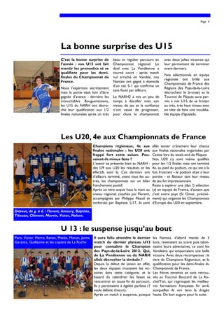 Page 4




                              La bonne surprise des U15
                              C’est la bonne surprise de         beau et régulier parcours en       avec deux jolies victoires qui
                              l’année : nos U15 ont fait         Championnat régional. Le           leur permettent de terminer
                              mentir les pronostics et se        duel avec La Vendéenne a           avant-derniers.
                              qualifient pour les demi-          tourné court : après match
                                                                                                    Nos sélectionnés en équipe
                              finales du Championnat de          nul arraché en Vendée, nos
                                                                                                    régionale ont brillé aux
                              France.                            Nantais ont gagné à domicile
                                                                                                    Championnats de France des
                                                                 d’un net 5-1 qui confirme un
                              Nous l’espérions secrètement                                          Régions (les Pays-de-la-Loire
                                                                 sans faute par ailleurs.
                              mais la partie était loin d’être                                      décrochent le bronze) et le
                              gagnée d’avance : derrière les     Le NARH2 a mis un peu de           Tournoi de Pâques aura per-
                              intouchables Bouguenaisiens,       temps à décoller mais son          mis à nos U15 de se frotter
                              les U15 du NARH ont décro-         niveau de jeu et la confiance      au très, très haut niveau avec
                              ché leur qualification aux 1/2     n’ont cessé de progresser,         en tête de liste une inoublia-
                              finales nationales après un très   pour clore le championnat          ble équipe d’Igualada.




                              Les U20, 4e aux Championnats de France
                                                   Champions régionaux, 4e aux              allés tenter crânement leur chance
                                                   finales nationales : les U20 ont         aux finales nationales organisées par
                                                   frappé fort cette saison. Pou-           Cestas lors du week-end de Pâques.
                                                   vaient-ils mieux faire ?                 Nos U20 s’y sont même qualifiés
                                                   L’avenir se présente bien au NARH :      pour les 1/2 finales mais ont terminé
                                                   des U9 aux U20 les résultats et les      4e, au pied du podium, ce qui est à la
                                                   effectifs sont là. Ces derniers ont      fois frustrant - le podium était à leur
                                                   d’ailleurs terminé, avant tous les au-   portée - et flatteur tant leur niveau
                                                   tres, les championnats sur un bilan      de jeu fut impressionnant.
                                                   franchement positif.                     Reste à espérer une (des ?) sélection
                                                   Après un titre acquis haut la main au    (s) en équipe de France, d’autant que
                                                   niveau régional, coachés par Florent,    c’est notre pays (St Omer, précisé-
                                                   accompagnés par Philippe Péaud et        ment) qui organise les Championnats
                                                   renforcés par Baptiste, U17, ils sont    d’Europe des U20 en septembre.

Debout, de g. à d. : Florent, Amaury, Baptiste,
Titouan, Clément. Marvin, Victor, Nelson.


                              U 13 : le suspense jusqu’au bout
Paco, Victor, Pierre, Renan, Matéo, Manon, Jaime, Il aura fallu attendre le dernier         les Nantais, d’abord menés de 3
Garance, Guillaume et les copains de La Roche     match du dernier plateau U13              buts, revenaient au score puis talon-
                                                  pour connaître le Champion                naient leurs adversaires, ce sont les
                                                  des Pays-de-la-Loire 2012. Qui,           Vendéens qui emportaient une belle
                                                  de La Vendéenne ou du NARH                victoire. Avec deux récompenses : le
                                                  allait décrocher la timbale ?             titre de Champions Régionaux, et la
                                                  Depuis le début de saison en effet,       qualification pour les demi-finales du
                                                  les deux équipes trustaient les vic-      Championnat de France.
                                                  toires dans cette catégorie, et le        Les frères ennemis se sont retrou-
                                                  hasard du calendrier les faisait se       vés au Tournoi Boucard de La Ro-
                                                  rencontrer en toute fin de parcours.      che/Yon, qui regroupait les meilleu-
                                                  Ils y parvenaient à égalité parfaite (1   res formations françaises fin avril,
                                                  seule défaite chacun).                    auxquelles ils ont tenu la dragée
                                                  Après un match à suspense, puisque        haute. De bon augure pour la suite.
 