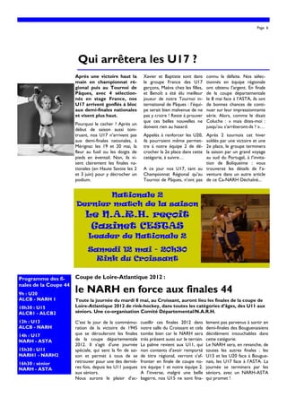 Page 6




                        Qui arrêtera les U17 ?
                       Après une victoire haut la           Xavier et Baptiste sont dans        connu la défaite. Nos sélec-
                       main en championnat ré-              le groupe France des U17            tionnés en équipe régionale
                       gional puis au Tournoi de            garçons, Maéva chez les filles,     ont obtenu l’argent. En finale
                       Pâques, avec 4 sélection-            et Benoît a été élu meilleur        de la coupe départementale
                       nés en stage France, nos             joueur de notre Tournoi in-         le 8 mai face à l’ASTA, ils ont
                       U17 arrivent gonflés à bloc          ternational de Pâques : l’équi-     de bonnes chances de conti-
                       aux demi-finales nationales          pe serait bien malvenue de ne       nuer sur leur impressionnante
                       et visent plus haut.                 pas y croire ! Reste à prouver      série. Alors, comme le disait
                                                            que ces belles nouvelles ne         Coluche : » mais dites-moi :
                       Pourquoi le cacher ? Après un
                                                            doivent rien au hasard.             jusqu’ou s’arrêteront-ils ? »…
                       début de saison aussi toni-
                       truant, nos U17 n’arrivent pas       Appelés à renforcer les U20, Après 2 tournois cet hiver
                       aux demi-finales nationales, à       ils pourraient même permet-  soldés par une victoire et une
                       Mérignac les 19 et 20 mai, la        tre à notre équipe 2 de dé-  2e place, le groupe terminera
                       fleur au fusil ou les doigts de      crocher la 2e place dans cette
                                                                                         la saison par un grand voyage
                       pieds en éventail. Non, ils vi-      catégorie, à suivre…         au sud du Portugal, à l’invita-
                       sent clairement les finales na-                                   tion de Boliqueime : vous
                       tionales (en Haute Savoie les 2      A ce jour nos U17, tant au trouverez les détails de l’a-
                       et 3 juin) pour y décrocher un       Championnat Régional qu’au venture dans un autre article
                       podium.                              Tournoi de Pâques, n’ont pas de ce Ca-NARH Déchaîné...


                              Nationale 2
                       Dernier match de la saison
                            Le N.A.R.H. reçoit
                             Gazinet CESTAS
                             Leader de Nationale 2
                             Samedi 12 mai - 20h30
                               Rink du Croissant

Programme des fi-      Coupe de Loire-Atlantique 2012 :
nales de la Coupe 44
9h : U20
                       le NARH en force aux finales 44
ALCB - NARH 1          Toute la journée du mardi 8 mai, au Croissant, auront lieu les finales de la coupe de
10h30 : U15            Loire-Atlantique 2012 de rink-hockey, dans toutes les catégories d’âges, des U11 aux
ALCB1 - ALCB2          séniors. Une co-organisation Comité Départemental/N.A.R.H.

13h : U13              C’est le jour de la commémo-        cueillir ces finales 2012 dans       lement pas parvenus à sortir en
ALCB - NARH            ration de la victoire de 1945       notre salle du Croissant et cela     demi-finales des Bouguenaisiens
14h : U17              que se dérouleront les finales      tombe bien car le NARH sera          décidément intouchables dans
NARH - ASTA            de la coupe départementale          très présent aussi sur le terrain.   cette catégorie.
                       2012. Il s’agit d’une journée       La palme revient aux U11, qui        Le NARH sera, en revanche, de
15h30 : U11            spéciale, qui sent la fin de sai-   non contents d’avoir remporté        toutes les autres finales : les
NARH1 - NARH2          son et permet à tous de se          de titre régional, verront s’af-     U13 et les U20 face à Bougue-
16h30 : sénior         retrouver pour une des derniè-      fronter en finale de coupe no-       nais, les U17 face à l’ASTA. La
NARH - ASTA            res fois, depuis les U11 jusques    tre équipe 1 et notre équipe 2.      journée se terminera par les
                       aux séniors.                        A l’inverse, malgré une belle        séniors, avec un NARH-ASTA
                       Nous aurons le plaisir d’ac-        bagarre, nos U15 ne sont fina-       qui promet !
 