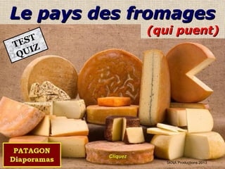(qui puent)(qui puent)
Le pays des fromagesLe pays des fromages
TEST
QUIZ
5KNA Productions 2013
CliquezCliquez
 