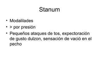 Stanum Modalilades > por presión Pequeños ataques de tos, expectoración de gusto dulzon, sensación de vació en el pecho 