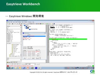 Easytrieve Workbench


— Easytrieve Windows 開発環境




               Copyright © 2012 CA. All rights reserved. Easytrieve 活用セミナ 2012 年 6 月 5 日　 .
 