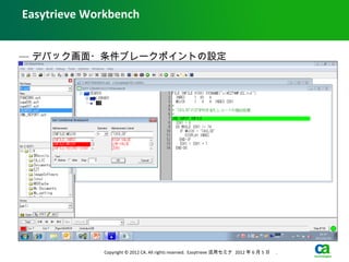 Easytrieve Workbench


— デバック画面・条件ブレークポイントの設定




             Copyright © 2012 CA. All rights reserved. Easytrieve 活用セミナ 2012 年 6 月 5 日　 .
 