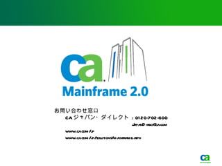 お問い合わせ窓口
  CA ジャパン・ダイレクト : 01 20-702-600
                                J pa irect@ .com
                                 a nD      ca
  www.ca.com/j
             p
  www.ca.com/j
             p/solutions/ma me.a
                           infra spx
 