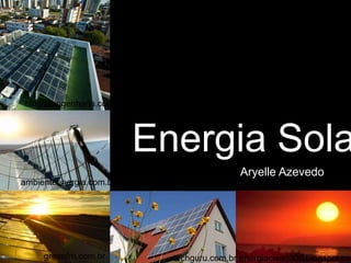 Energia Sola
techguru.com.brgreenfm.com.br energiacieac305.blogspot.com
blogdaengenharia.com
ambienteenergia.com.br
Aryelle Azevedo
 