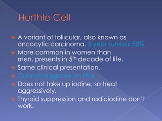Papillary CarcinomaPathology:Unencapsulated, arborizing papillae. Well differentiated, rare mitoses.50% have psammoma bodies (calcific concretions, circular laminations.Multicentric with tumor present in contralateral lobe as well.