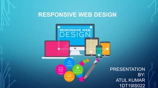 RESPONSIVE WEB DESIGN
PRESENTATION
BY:
ATUL KUMAR
1DT19IS022
 