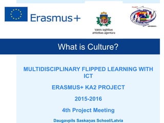 Girne Secondary School Izmir/TURKEY
What is Culture?
MULTIDISCIPLINARY FLIPPED LEARNING WITH
ICT
ERASMUS+ KA2 PROJECT
2015-2016
4th Project Meeting
Daugavpils Saskaņas School/Latvia
 