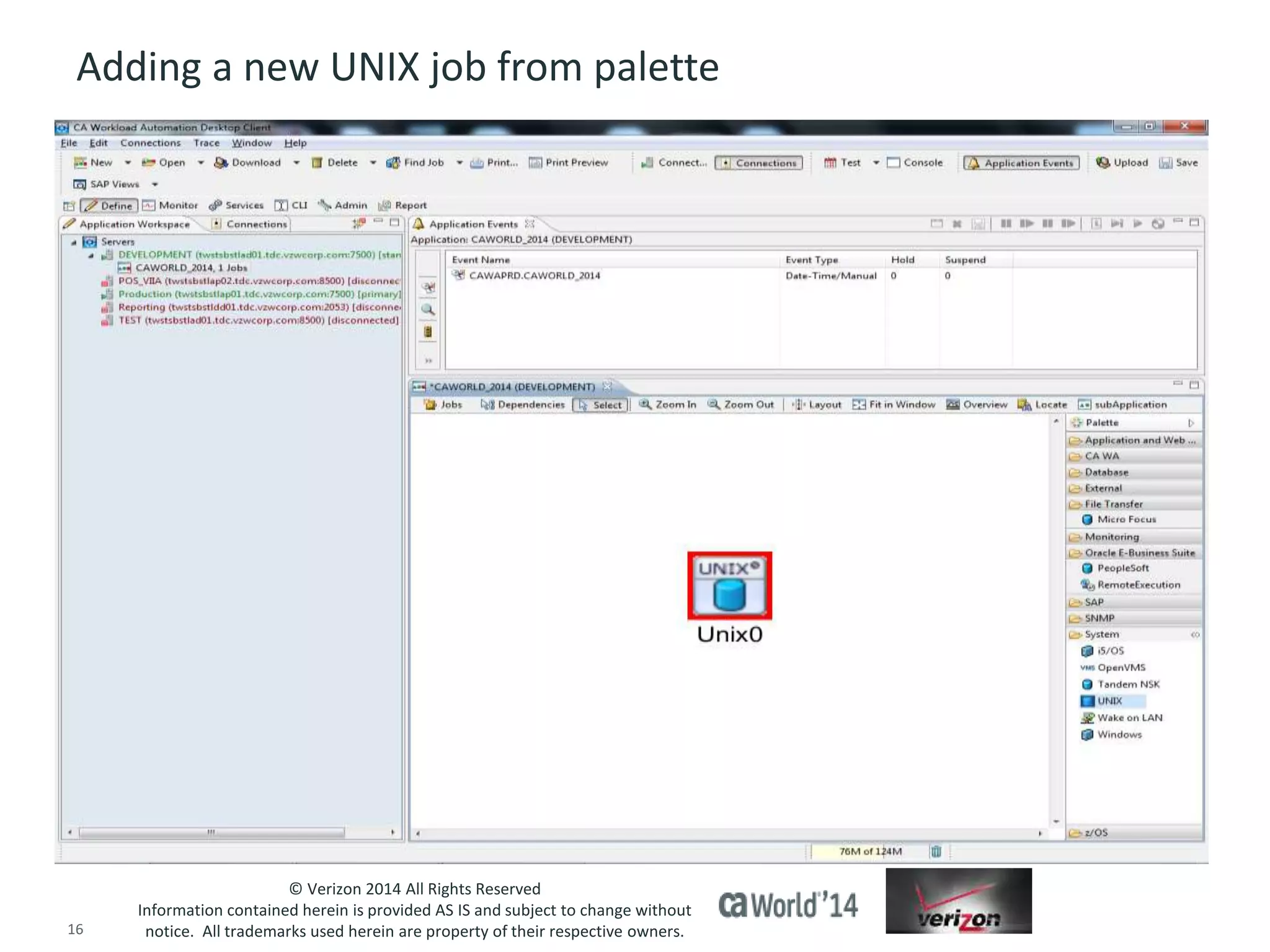 Adding a new UNIX job from palette 
© Verizon 2014 All Rights Reserved 
Information contained herein is provided AS IS and subject to change without 
notice. All trademarks used herein are property of their respective owners. 
16 © 2014 CA. ALL RIGHTS RESERVED. 
 