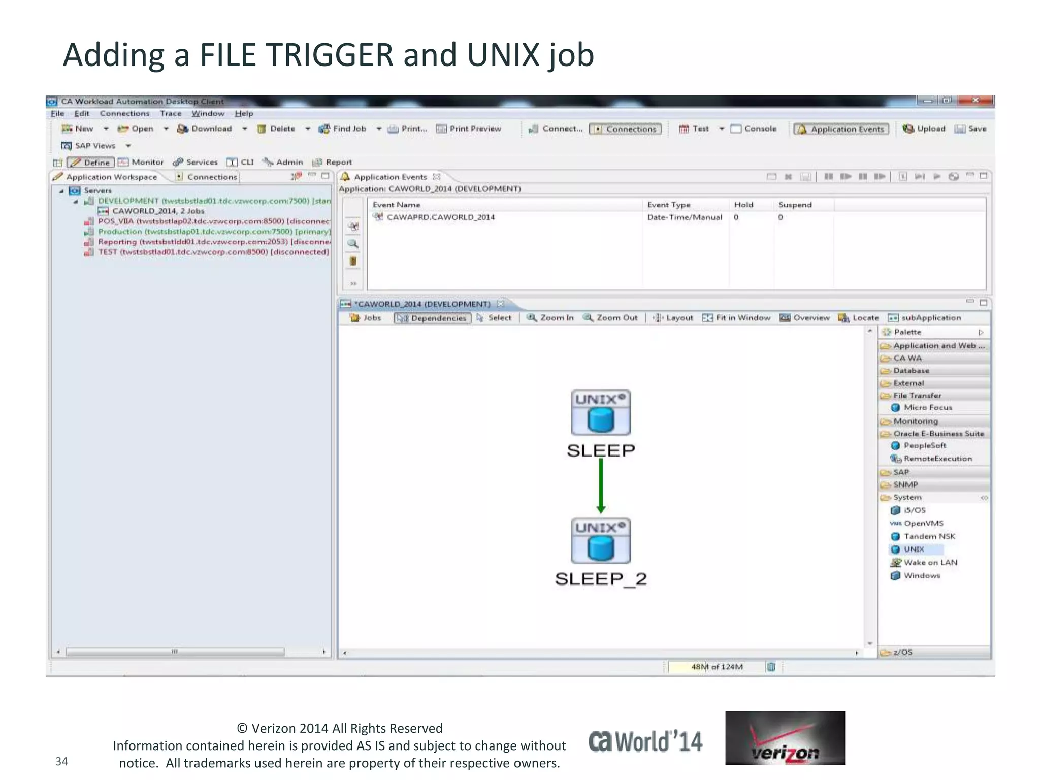 Adding a FILE TRIGGER and UNIX job 
© Verizon 2014 All Rights Reserved 
Information contained herein is provided AS IS and subject to change without 
notice. All trademarks used herein are property of their respective owners. 
34 © 2014 CA. ALL RIGHTS RESERVED. 
 