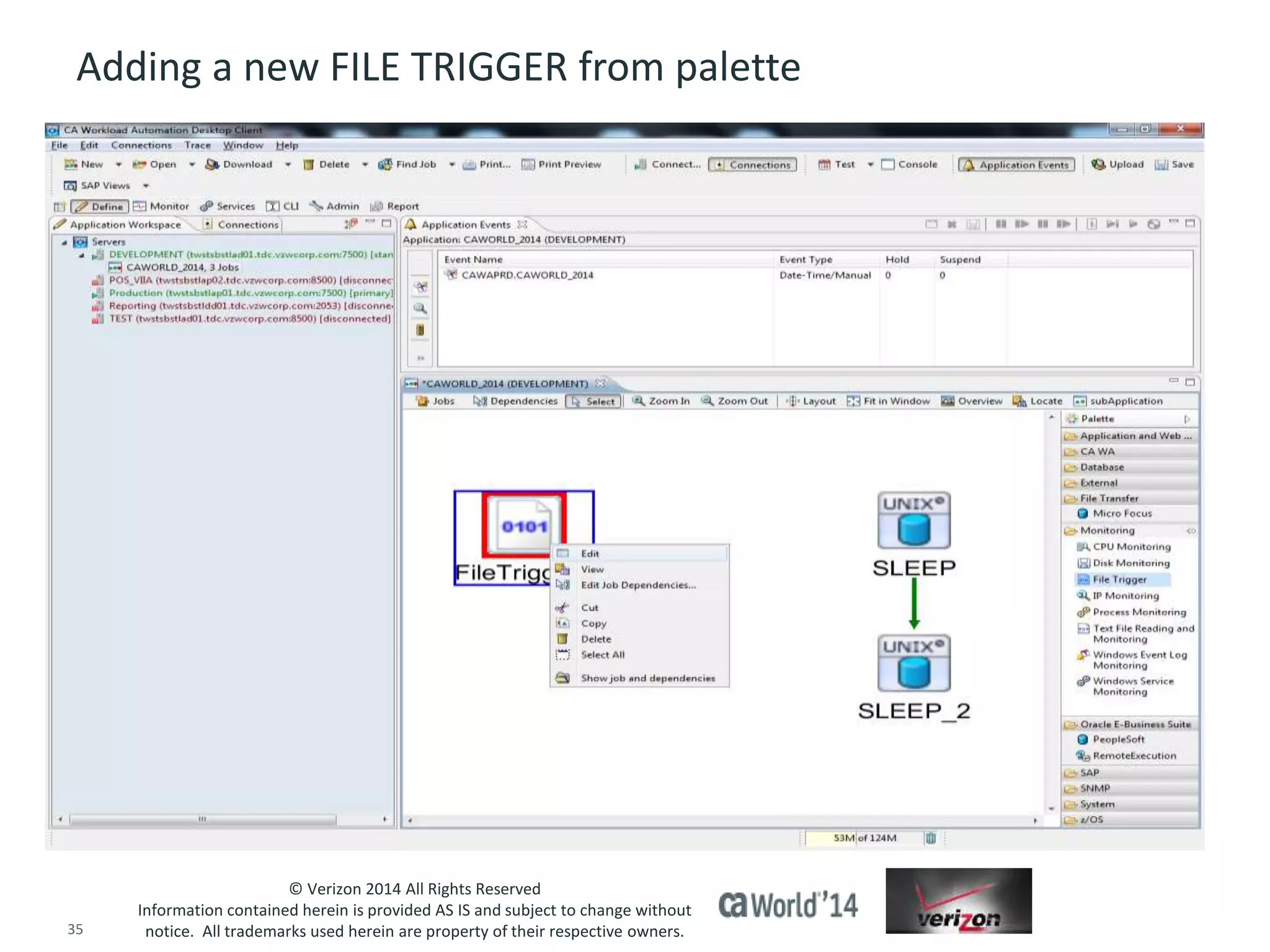 Adding a new FILE TRIGGER from palette 
© Verizon 2014 All Rights Reserved 
Information contained herein is provided AS IS and subject to change without 
notice. All trademarks used herein are property of their respective owners. 
35 © 2014 CA. ALL RIGHTS RESERVED. 
 