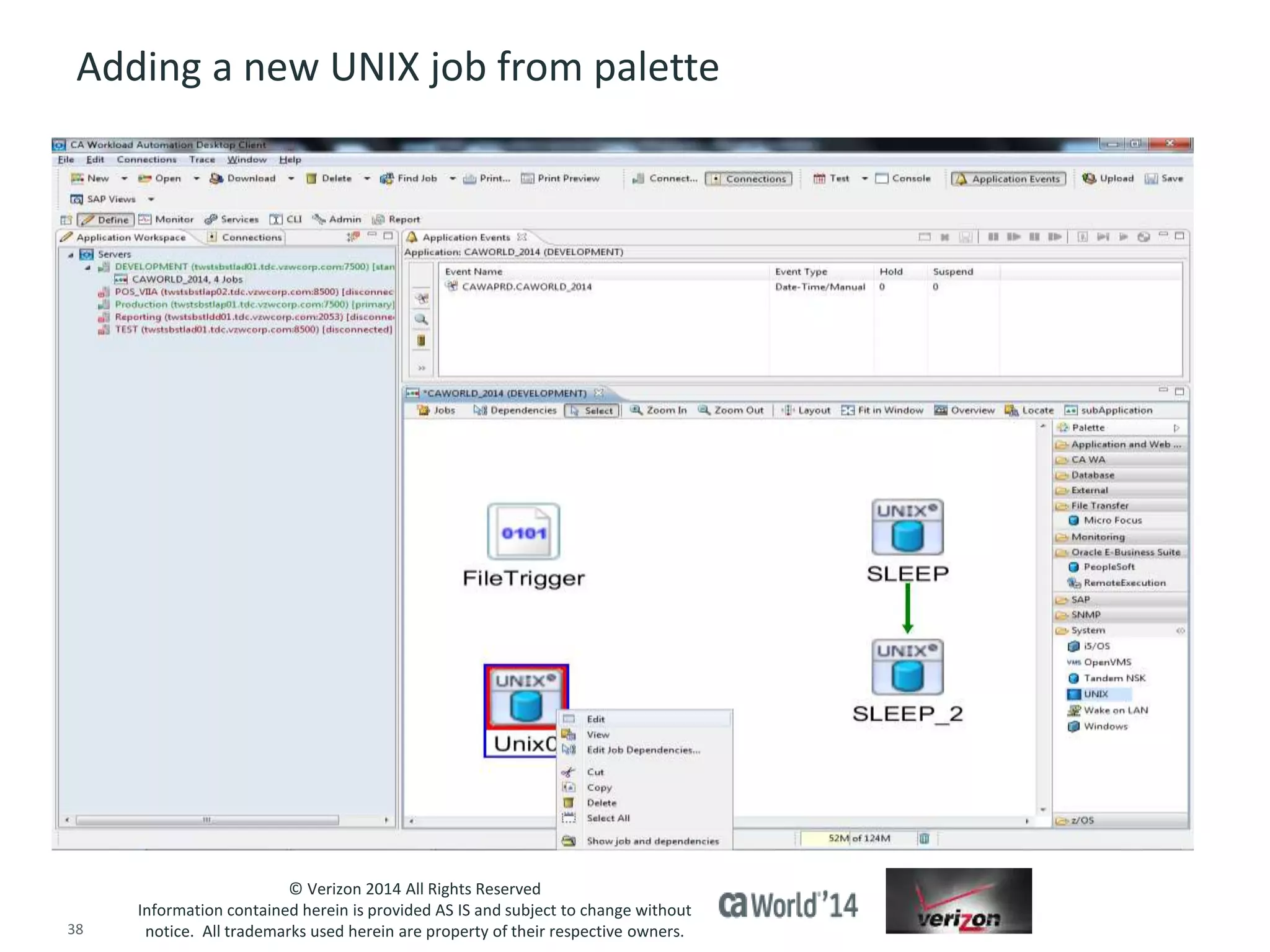 Adding a new UNIX job from palette 
© Verizon 2014 All Rights Reserved 
Information contained herein is provided AS IS and subject to change without 
notice. All trademarks used herein are property of their respective owners. 
38 © 2014 CA. ALL RIGHTS RESERVED. 
 