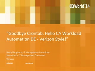 “Goodbye Crontab, Hello CA Workload 
Automation DE - Verizon Style!” 
Harry Daugherty, IT Management Consultant 
Steve Kotch, IT Management Consultant 
Verizon 
MFX08S #CAWorld 
 