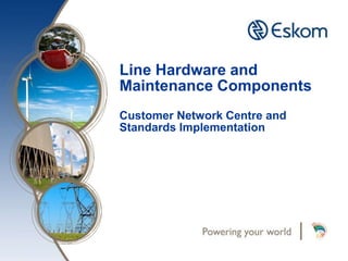 Line Hardware and
Maintenance Components
Customer Network Centre and
Standards Implementation
 