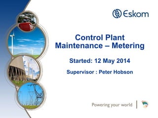 Control Plant
Maintenance – Metering
Started: 12 May 2014
Supervisor : Peter Hobson
 