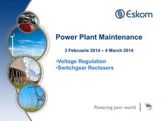 Power Plant Maintenance
3 Februarie 2014 – 4 March 2014
•Voltage Regulation
•Switchgear Reclosers
 
