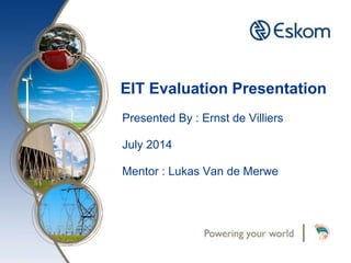 EIT Evaluation Presentation
Presented By : Ernst de Villiers
July 2014
Mentor : Lukas Van de Merwe
 
